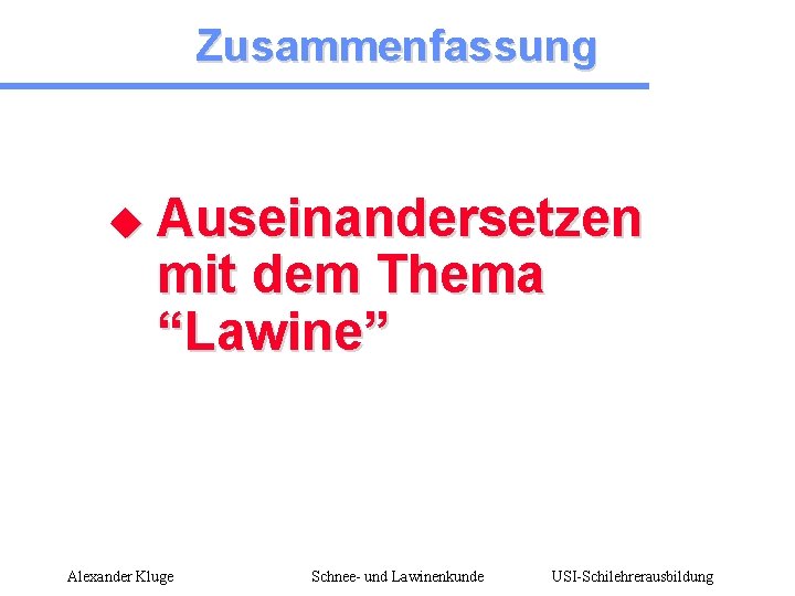 Zusammenfassung u Auseinandersetzen mit dem Thema “Lawine” Alexander Kluge Schnee- und Lawinenkunde USI-Schilehrerausbildung 