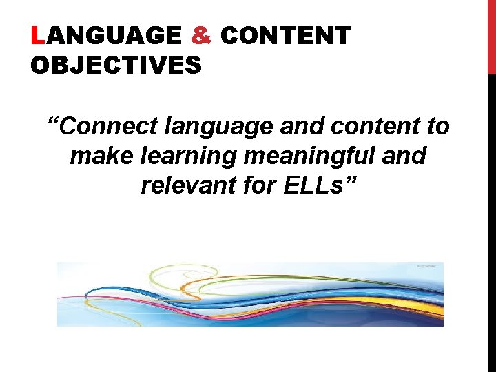 LANGUAGE & CONTENT OBJECTIVES “Connect language and content to make learning meaningful and relevant LANGUAGE & CONTENT OBJECTIVES “Connect language and content to make learning meaningful and relevant