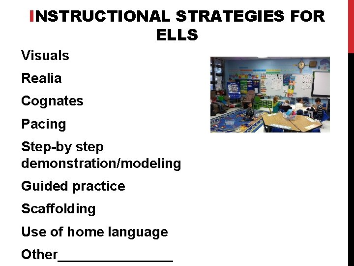 INSTRUCTIONAL STRATEGIES FOR ELLS Visuals Realia Cognates Pacing Step-by step demonstration/modeling Guided practice Scaffolding
