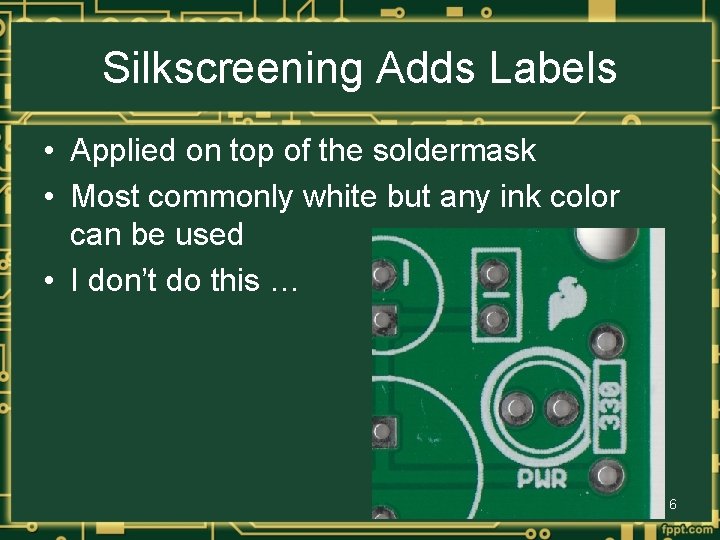 Silkscreening Adds Labels • Applied on top of the soldermask • Most commonly white