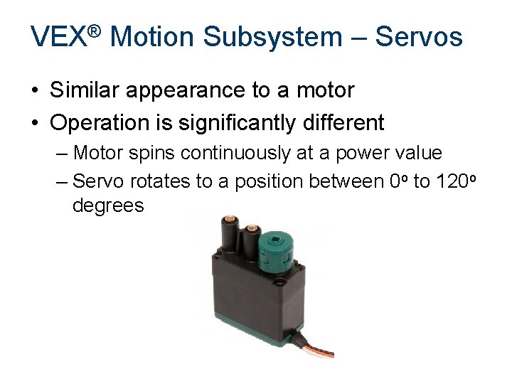 VEX® Motion Subsystem – Servos • Similar appearance to a motor • Operation is