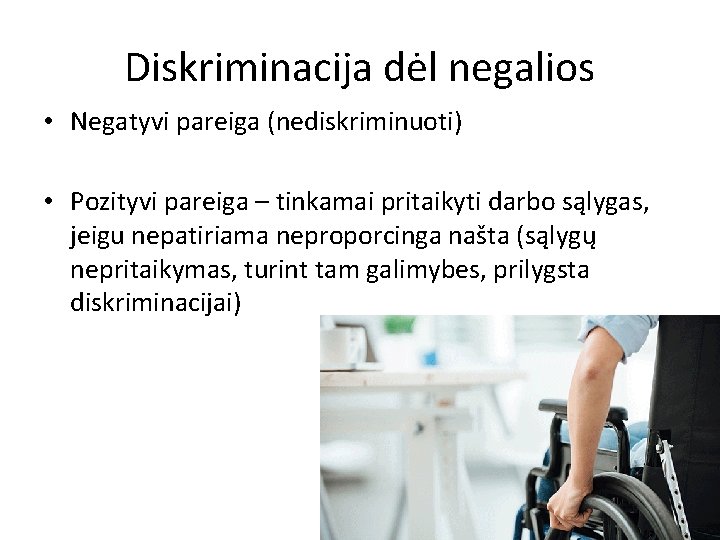 Diskriminacija dėl negalios • Negatyvi pareiga (nediskriminuoti) • Pozityvi pareiga – tinkamai pritaikyti darbo