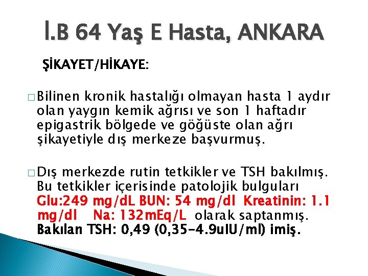 İ. B 64 Yaş E Hasta, ANKARA ŞİKAYET/HİKAYE: � Bilinen kronik hastalığı olmayan hasta