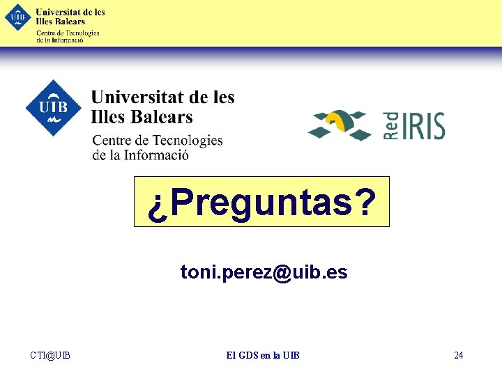 ¿Preguntas? toni. perez@uib. es CTI@UIB El GDS en la UIB 24 