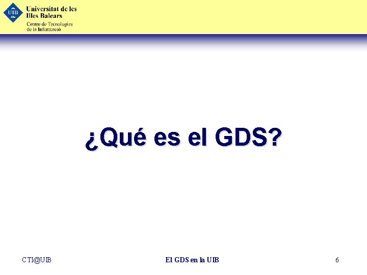 ¿Qué es el GDS? CTI@UIB El GDS en la UIB 6 