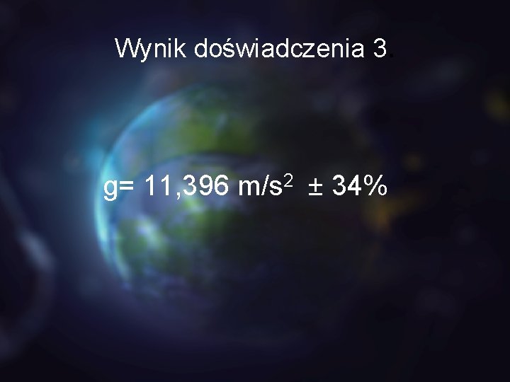 Wynik doświadczenia 3. g= 11, 396 m/s 2 ± 34% 