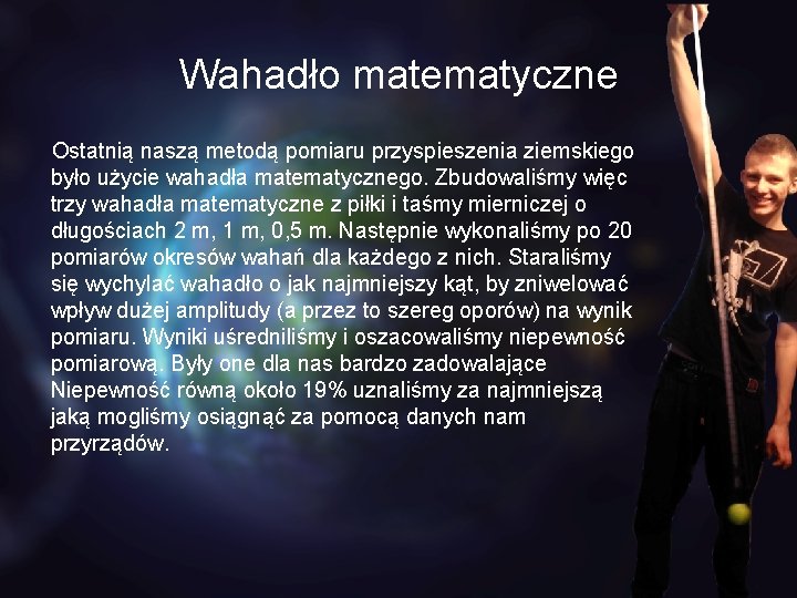 Wahadło matematyczne Ostatnią naszą metodą pomiaru przyspieszenia ziemskiego było użycie wahadła matematycznego. Zbudowaliśmy więc