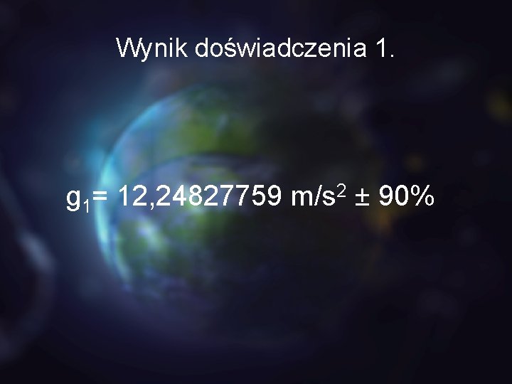 Wynik doświadczenia 1. g 1= 12, 24827759 m/s 2 ± 90% 
