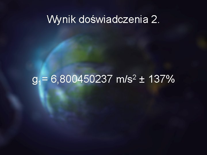 Wynik doświadczenia 2. g 1= 6, 800450237 m/s 2 ± 137% 