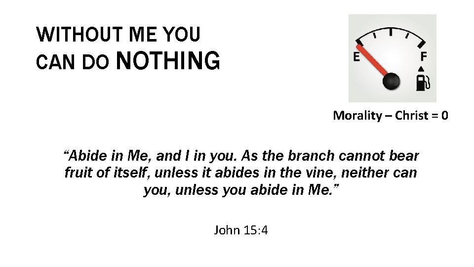 WITHOUT ME YOU CAN DO NOTHING Morality – Christ = 0 “Abide in Me,