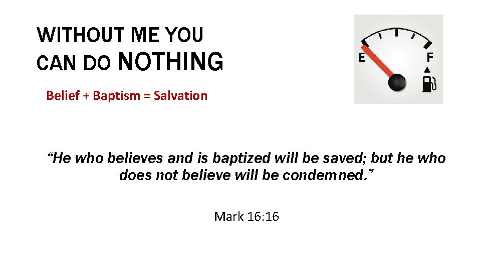WITHOUT ME YOU CAN DO NOTHING Belief + Baptism = Salvation “He who believes