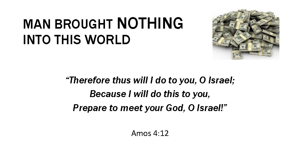 MAN BROUGHT NOTHING INTO THIS WORLD “Therefore thus will I do to you, O