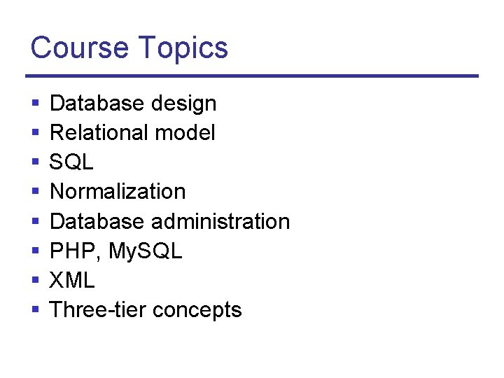 Course Topics § § § § Database design Relational model SQL Normalization Database administration