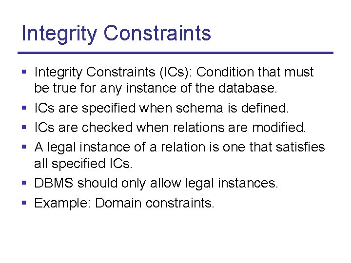 Integrity Constraints § Integrity Constraints (ICs): Condition that must be true for any instance