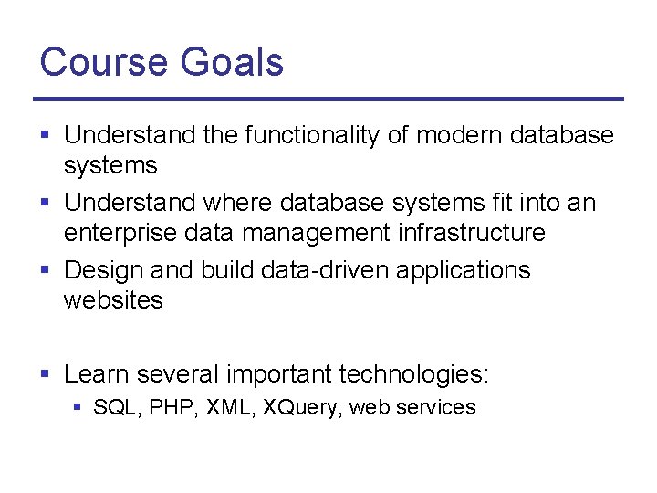 Course Goals § Understand the functionality of modern database systems § Understand where database