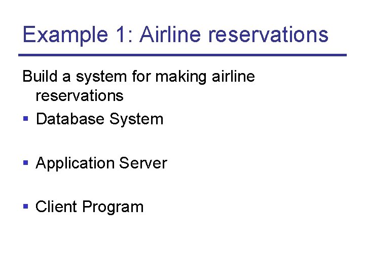 Example 1: Airline reservations Build a system for making airline reservations § Database System