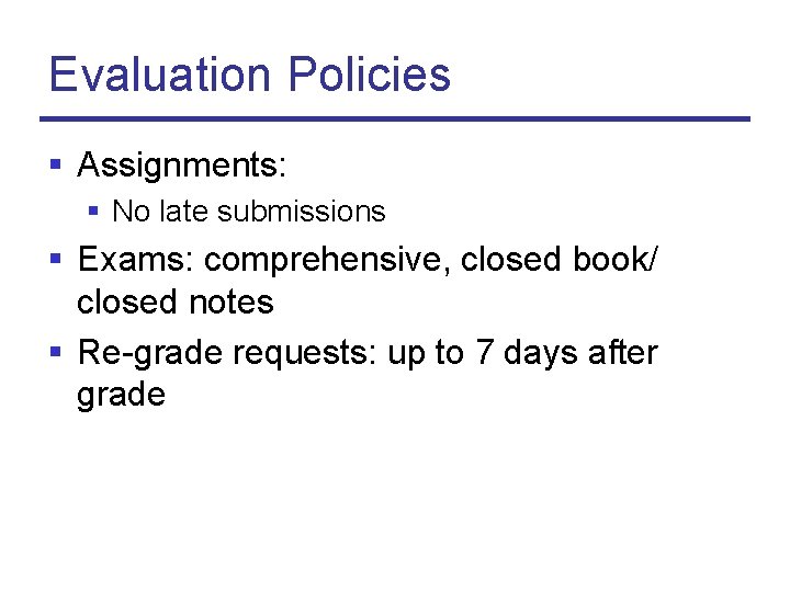 Evaluation Policies § Assignments: § No late submissions § Exams: comprehensive, closed book/ closed