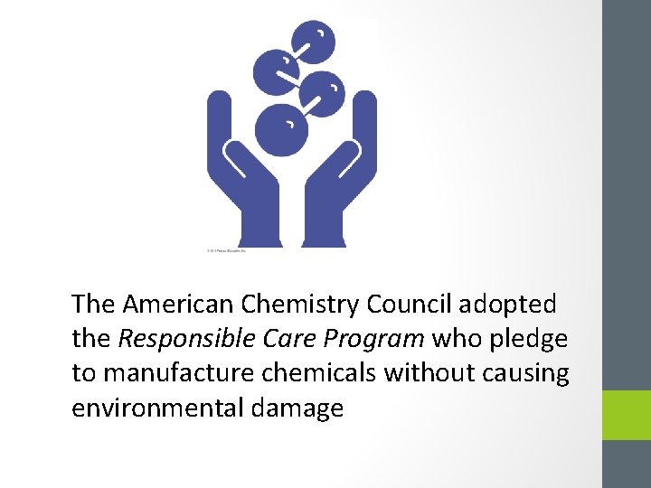 The American Chemistry Council adopted the Responsible Care Program who pledge to manufacture chemicals