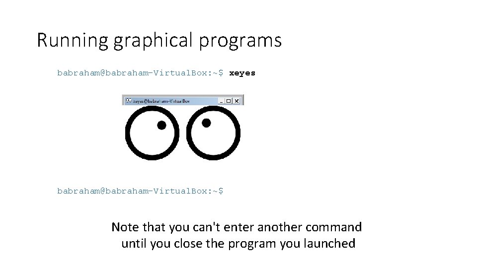 Running graphical programs babraham@babraham-Virtual. Box: ~$ xeyes babraham@babraham-Virtual. Box: ~$ Note that you can't