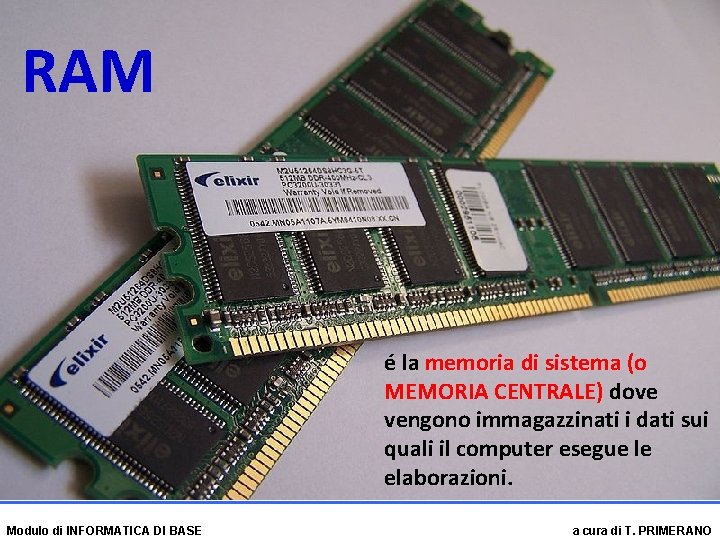 RAM é la memoria di sistema (o MEMORIA CENTRALE) dove vengono immagazzinati i dati