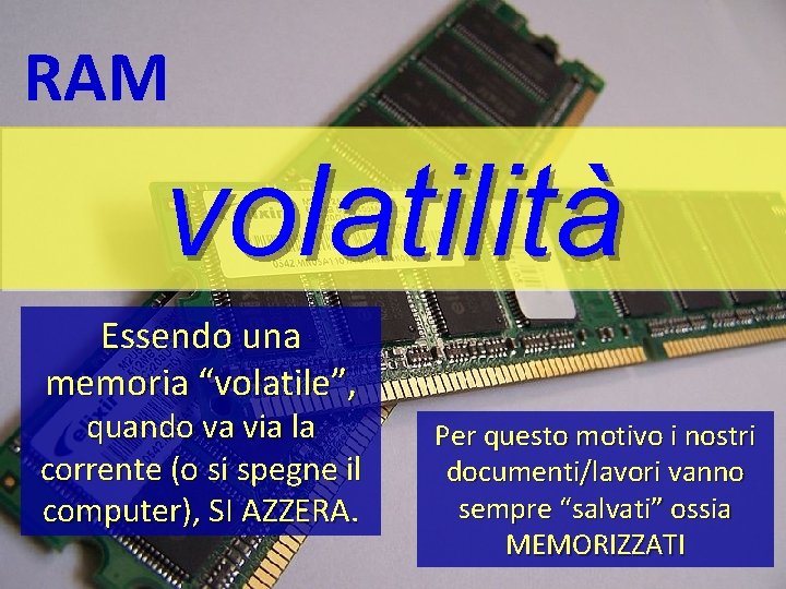 RAM volatilità Essendo una memoria “volatile”, quando va via la corrente (o si spegne