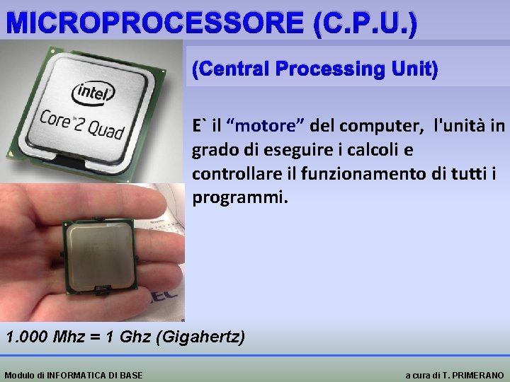 MICROPROCESSORE (C. P. U. ) (Central Processing Unit) E` il “motore” del computer, l'unità