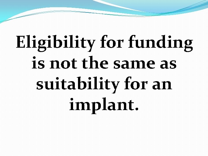 Eligibility for funding is not the same as suitability for an implant. 