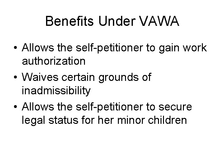 Benefits Under VAWA • Allows the self-petitioner to gain work authorization • Waives certain