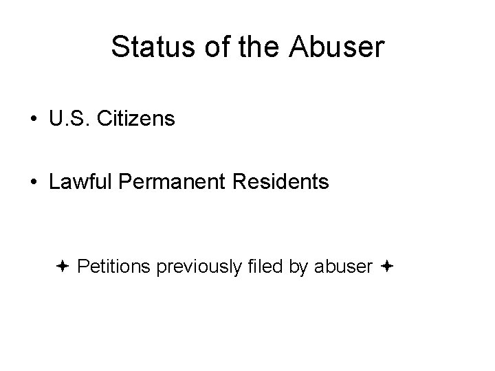 Status of the Abuser • U. S. Citizens • Lawful Permanent Residents Petitions previously