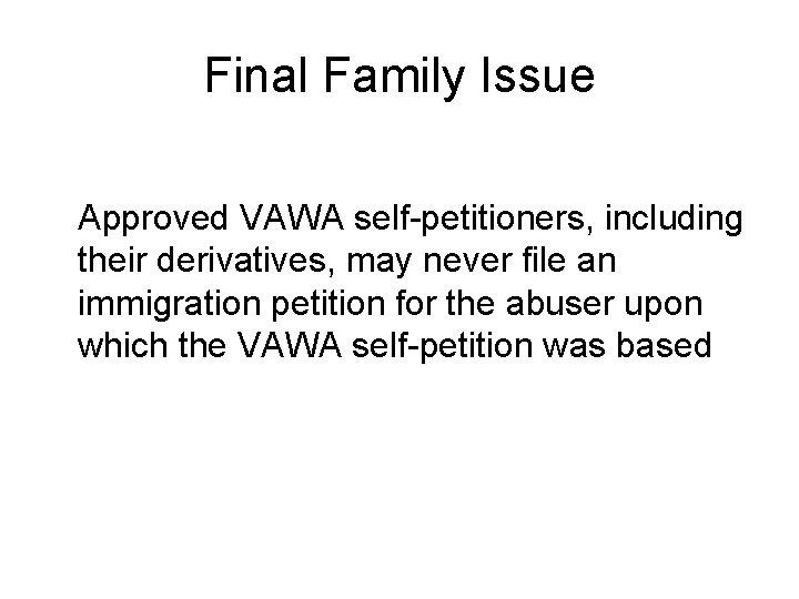 Final Family Issue Approved VAWA self-petitioners, including their derivatives, may never file an immigration