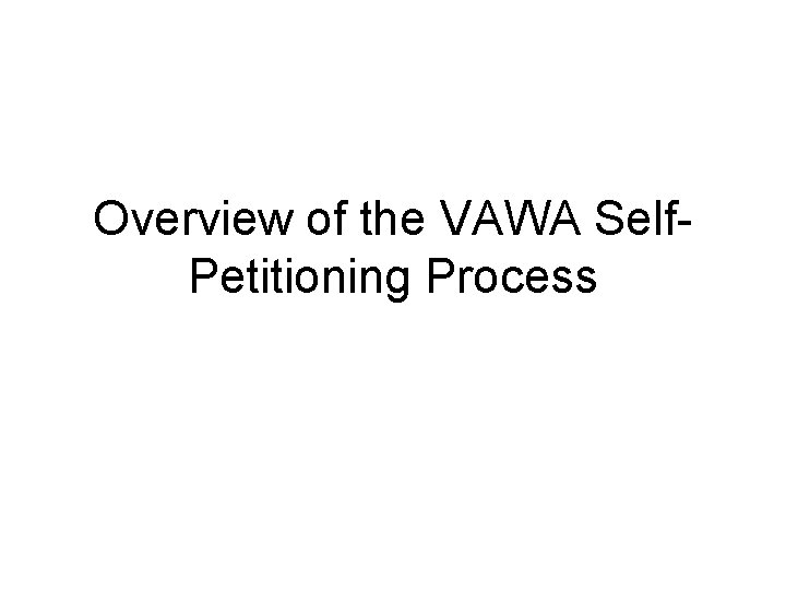 Overview of the VAWA Self. Petitioning Process 