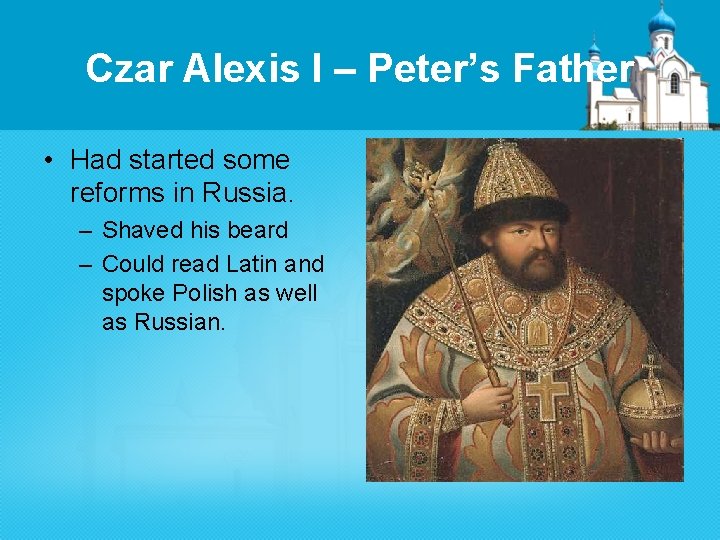 Czar Alexis I – Peter’s Father • Had started some reforms in Russia. –