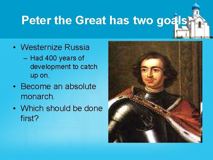 Peter the Great has two goals: • Westernize Russia – Had 400 years of