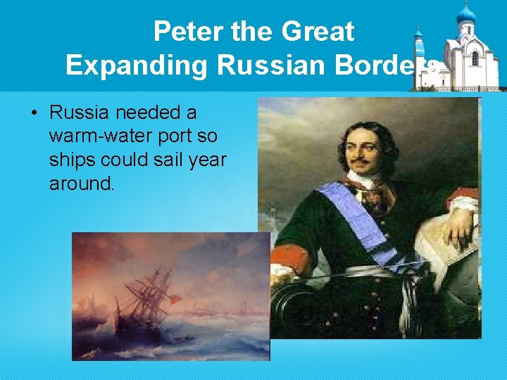 Peter the Great Expanding Russian Borders • Russia needed a warm-water port so ships