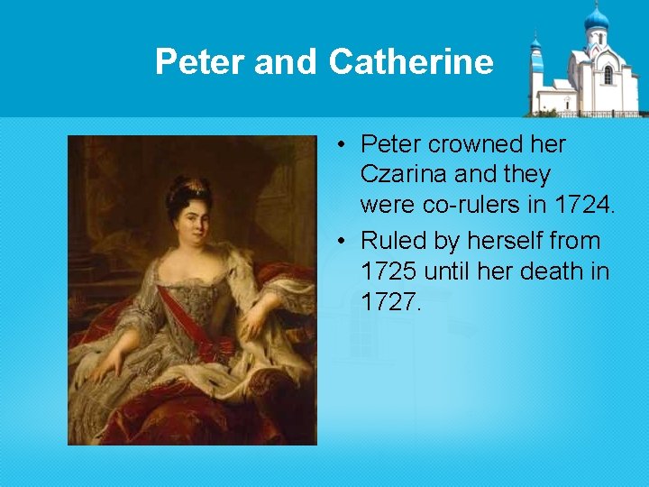 Peter and Catherine • Peter crowned her Czarina and they were co-rulers in 1724.