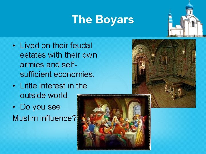 The Boyars • Lived on their feudal estates with their own armies and selfsufficient