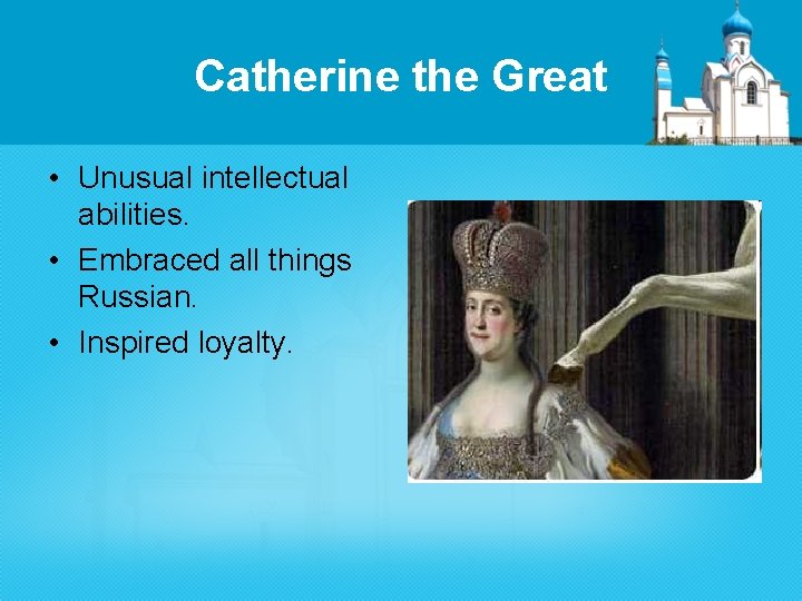 Catherine the Great • Unusual intellectual abilities. • Embraced all things Russian. • Inspired