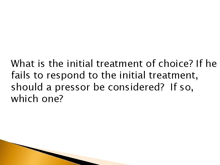 What is the initial treatment of choice? If he fails to respond to the What is the initial treatment of choice? If he fails to respond to the