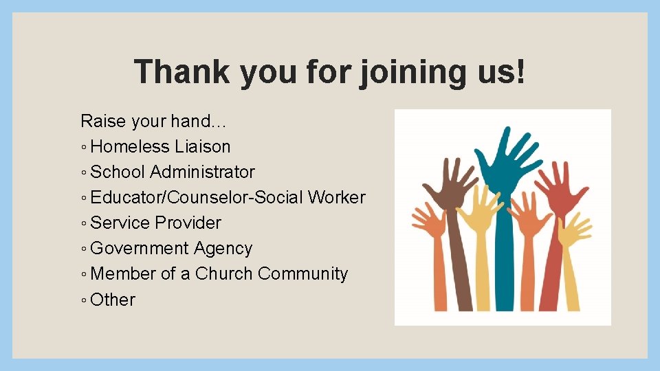 Thank you for joining us! Raise your hand… ◦ Homeless Liaison ◦ School Administrator