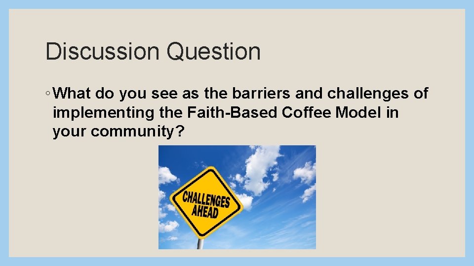 Discussion Question ◦ What do you see as the barriers and challenges of implementing