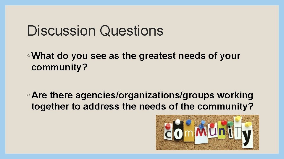 Discussion Questions ◦ What do you see as the greatest needs of your community?