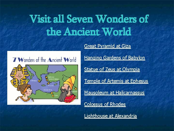 Visit all Seven Wonders of the Ancient World Great Pyramid at Giza Hanging Gardens