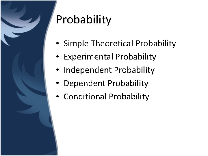 Probability • • • Simple Theoretical Probability Experimental Probability Independent Probability Dependent Probability Conditional