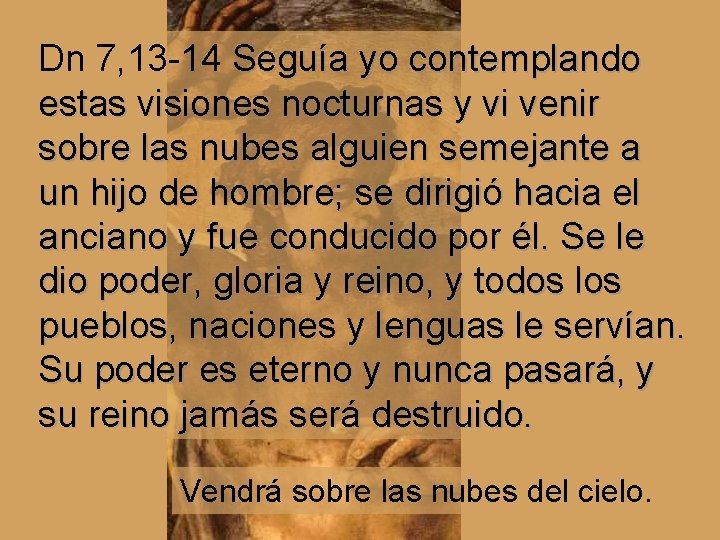 Dn 7, 13 -14 Seguía yo contemplando estas visiones nocturnas y vi venir sobre