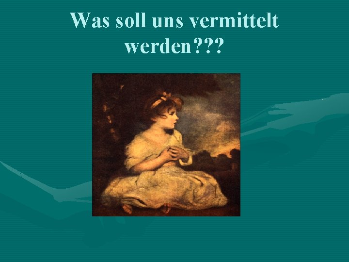 Was soll uns vermittelt werden? ? ? 