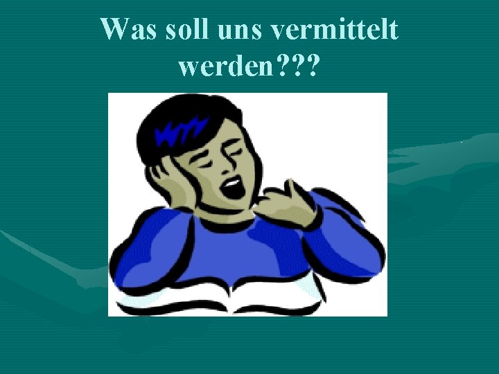 Was soll uns vermittelt werden? ? ? 