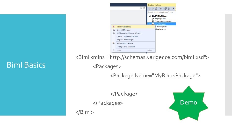 Biml Basics <Biml xmlns="http: //schemas. varigence. com/biml. xsd"> <Packages> <Package Name="My. Blank. Package"> </Packages>