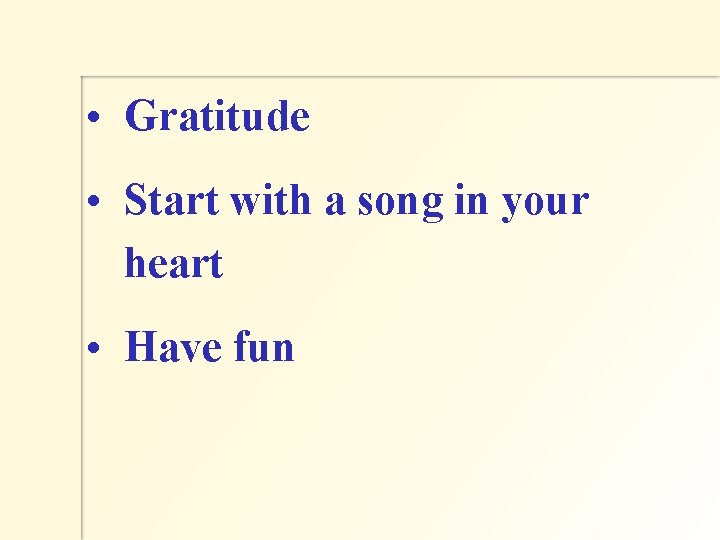  • Gratitude • Start with a song in your heart • Have fun