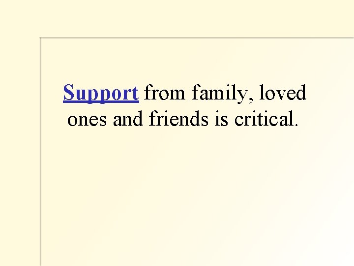  Support from family, loved ones and friends is critical. 