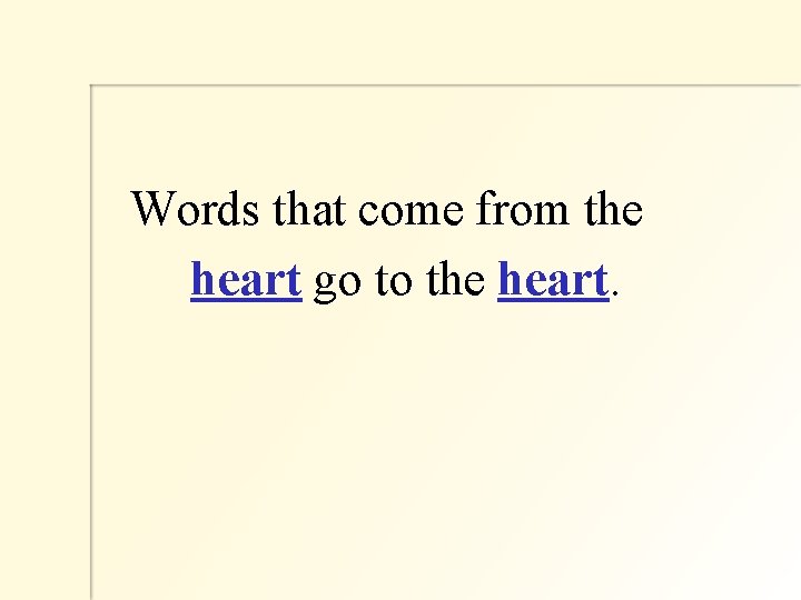  Words that come from the heart go to the heart. 